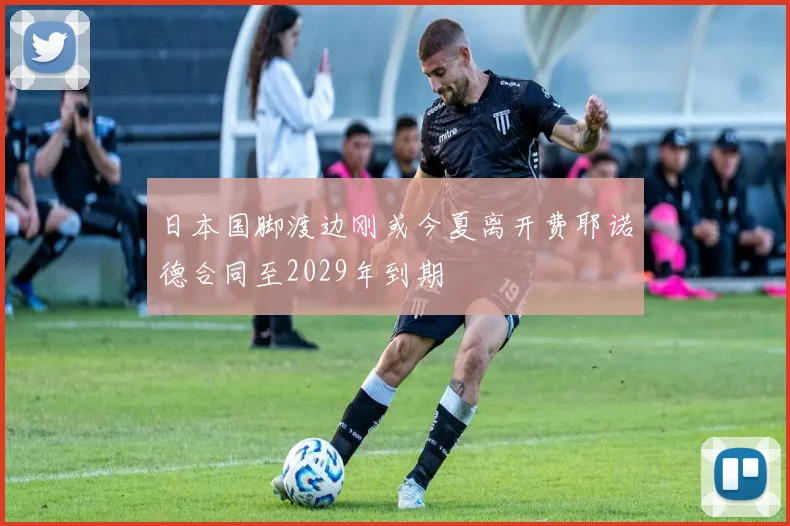 日本国脚渡边刚或今夏离开费耶诺德合同至2029年到期