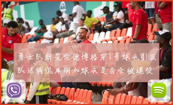 勇士队新星伦德博格穿1号球衣引发队记调侃库明加球衣是否会被退役