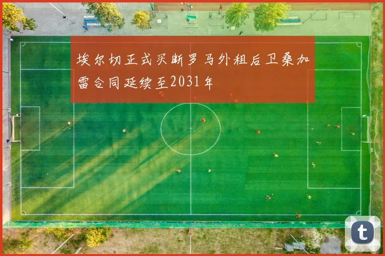 埃尔切正式买断罗马外租后卫桑加雷合同延续至2031年