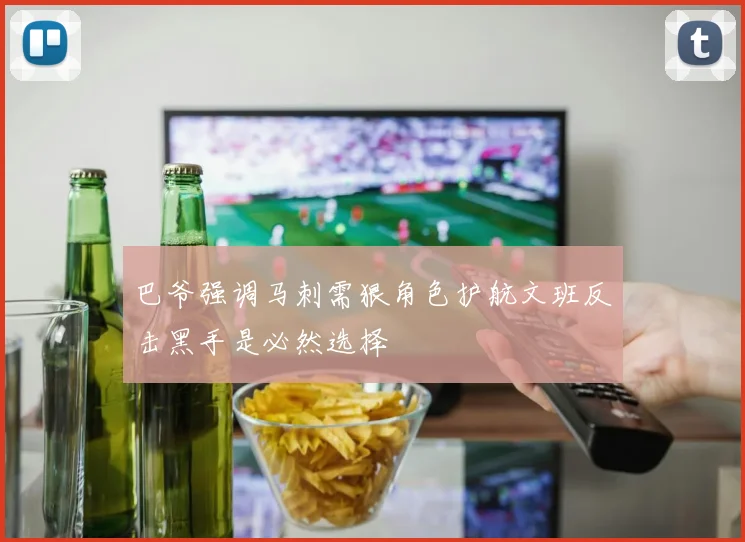 巴爷强调马刺需狠角色护航文班反击黑手是必然选择