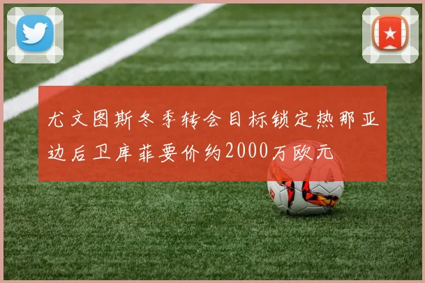 尤文图斯冬季转会目标锁定热那亚边后卫库菲要价约2000万欧元