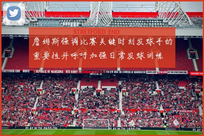 詹姆斯强调比赛关键时刻发球手的重要性并呼吁加强日常发球训练