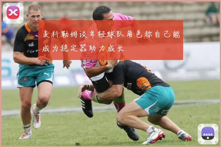 麦科勒姆谈年轻球队角色称自己能成为稳定器助力成长