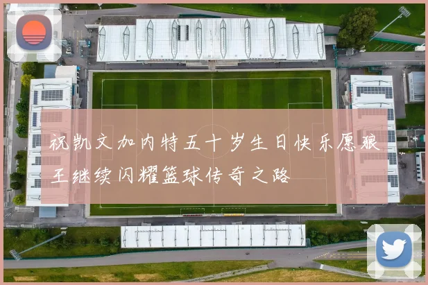 祝凯文加内特五十岁生日快乐愿狼王继续闪耀篮球传奇之路