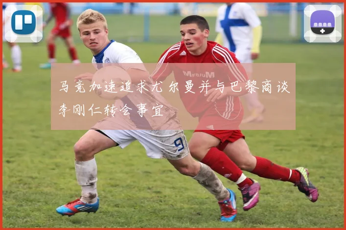 马竞加速追求尤尔曼并与巴黎商谈李刚仁转会事宜